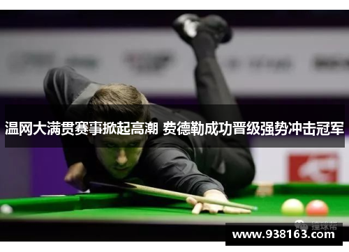 温网大满贯赛事掀起高潮 费德勒成功晋级强势冲击冠军