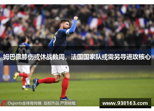 姆巴佩膝伤或休战数周，法国国家队或需另寻进攻核心