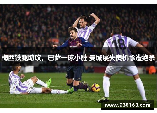 梅西铁腿助攻，巴萨一球小胜 曼城屡失良机惨遭绝杀