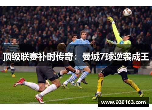 顶级联赛补时传奇：曼城7球逆袭成王